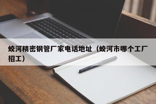 蛟河精密鋼管廠家電話地址（蛟河市哪個(gè)工廠招工）