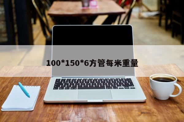 100*150*6方管每米重量