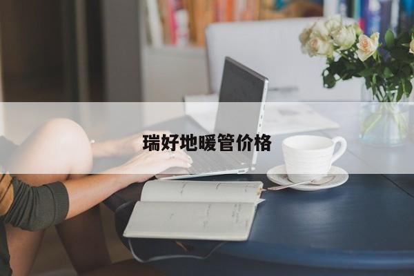 瑞好地暖管價(jià)格