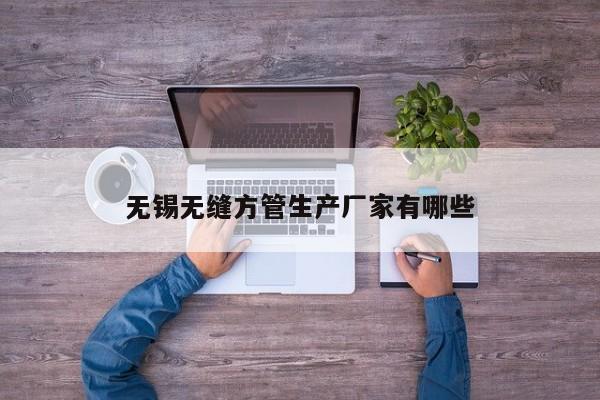 無錫無縫方管生產(chǎn)廠家有哪些