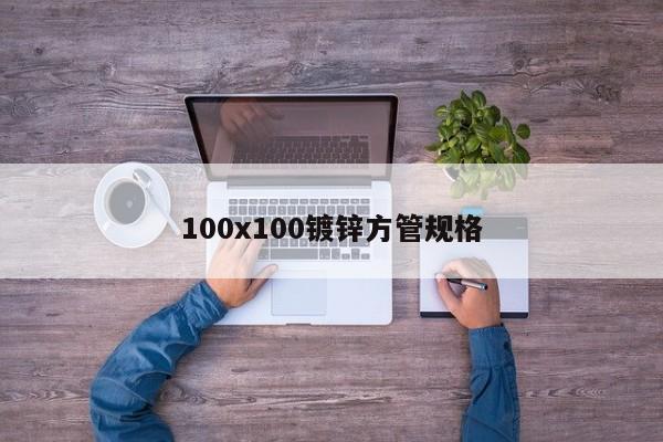 100x100鍍鋅方管規(guī)格
