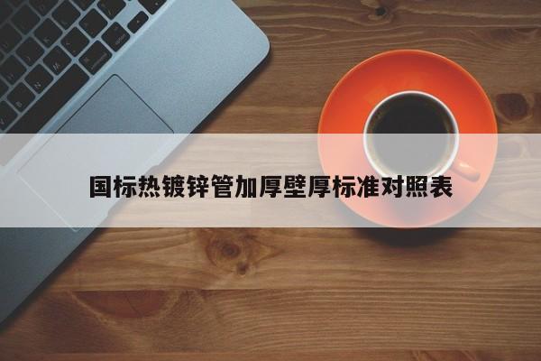 國標熱鍍鋅管加厚壁厚標準對照表