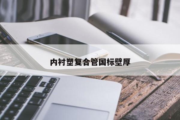 內(nèi)襯塑復(fù)合管?chē)?guó)標(biāo)壁厚