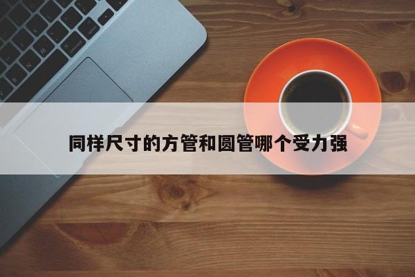 同樣尺寸的方管和圓管哪個受力強