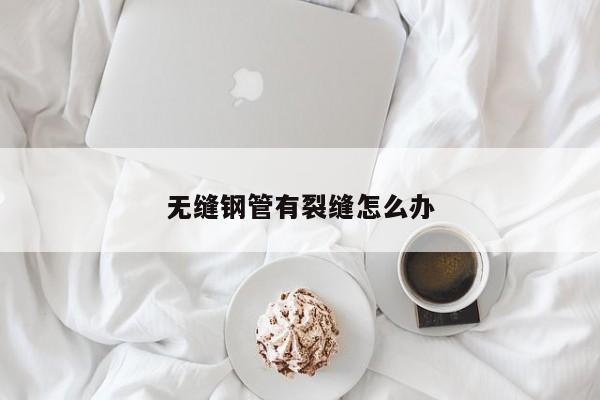 無縫鋼管有裂縫怎么辦