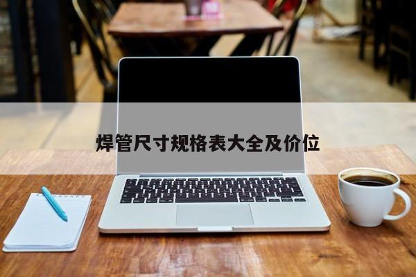 焊管尺寸規(guī)格表大全及價(jià)位