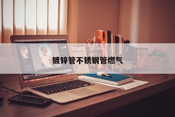 鍍鋅管不銹鋼管燃氣