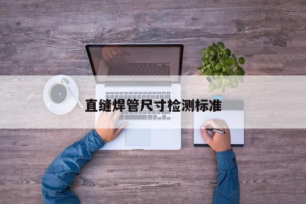 直縫焊管尺寸檢測標(biāo)準(zhǔn)