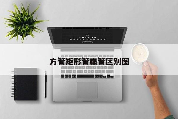 方管矩形管扁管區(qū)別圖