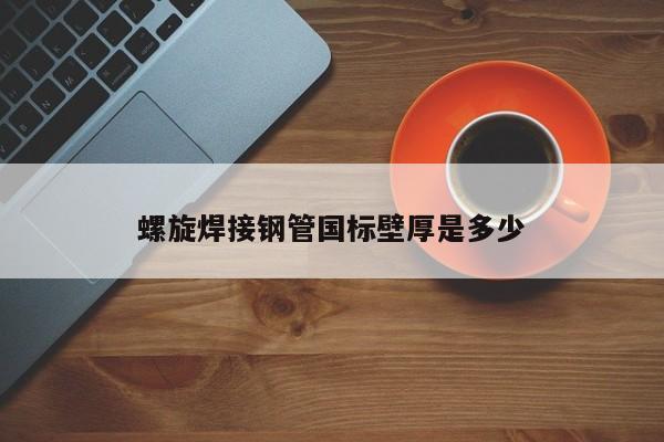 螺旋焊接鋼管國標壁厚是多少