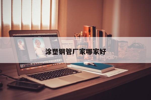 涂塑鋼管廠家哪家好